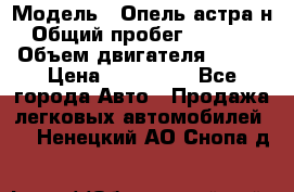  › Модель ­ Опель астра н › Общий пробег ­ 49 000 › Объем двигателя ­ 115 › Цена ­ 410 000 - Все города Авто » Продажа легковых автомобилей   . Ненецкий АО,Снопа д.